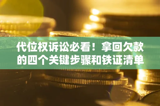 武汉代位权诉讼必看!拿回欠款的四个关键步骤和铁证清单 武汉代位权诉讼必看!拿回欠款的四个关键步骤和铁证清单