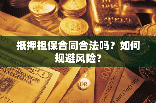 武汉抵押担保合同合法吗？如何规避风险？