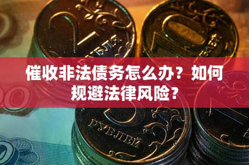 武汉催收非法债务怎么办？如何规避法律风险？