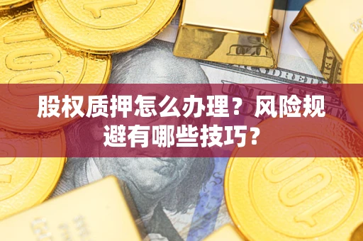 武汉股权质押怎么办理？风险规避有哪些技巧？