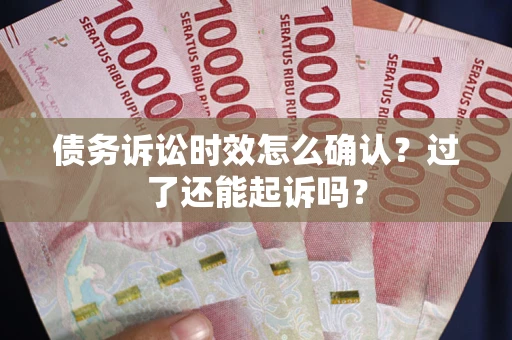 武汉债务诉讼时效怎么确认？过了还能起诉吗？