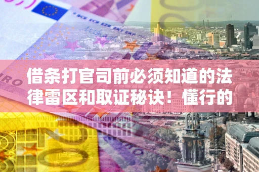 武汉借条打官司前必须知道的法律雷区和取证秘诀！懂行的人已经留好这些证据
