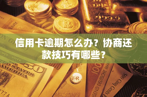 武汉信用卡逾期怎么办？协商还款技巧有哪些？