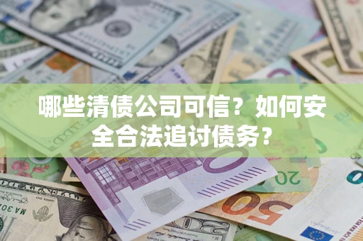 武汉哪些清债公司可信？如何安全合法追讨债务？