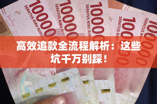 武汉高效追款全流程解析：这些坑千万别踩！