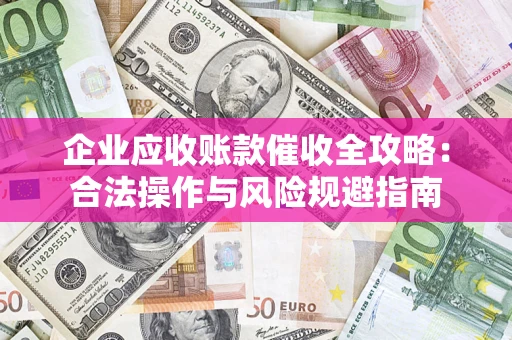 武汉企业应收账款催收全攻略：合法操作与风险规避指南