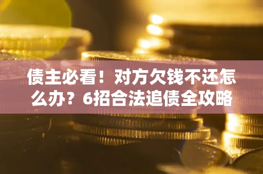 武汉债主必看！对方欠钱不还怎么办？6招合法追债全攻略