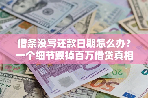 武汉借条没写还款日期怎么办？一个细节毁掉百万借贷真相