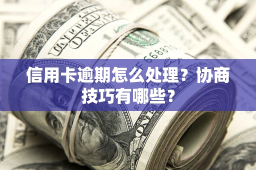 武汉信用卡逾期怎么处理？协商技巧有哪些？