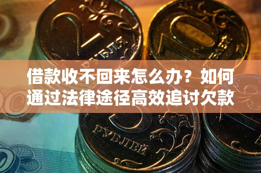 武汉借款收不回来怎么办？如何通过法律途径高效追讨欠款？