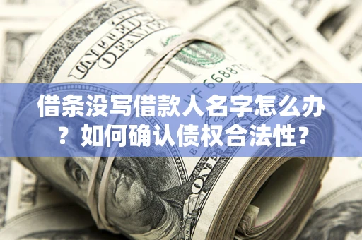 武汉借条没写借款人名字怎么办？如何确认债权合法性？