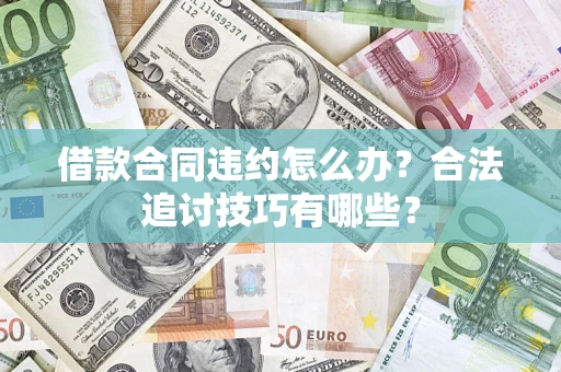 武汉借款合同违约怎么办？合法追讨技巧有哪些？