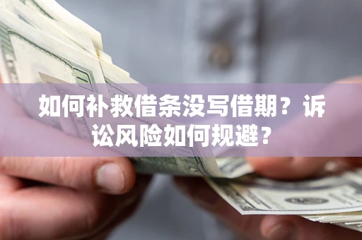 武汉如何补救借条没写借期？诉讼风险如何规避？