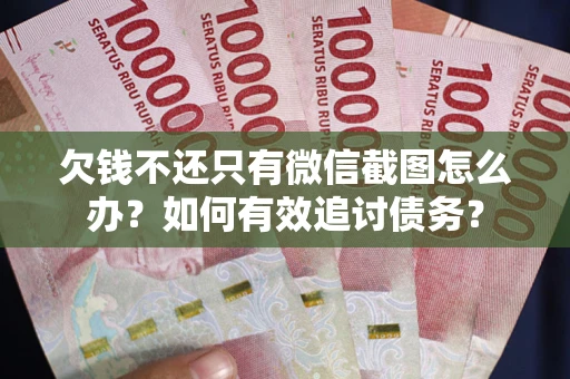 武汉欠钱不还只有微信截图怎么办？如何有效追讨债务？