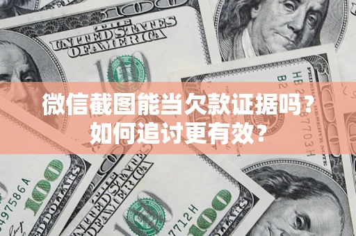武汉微信截图能当欠款证据吗？如何追讨更有效？