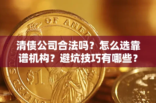 武汉清债公司合法吗？怎么选靠谱机构？避坑技巧有哪些？