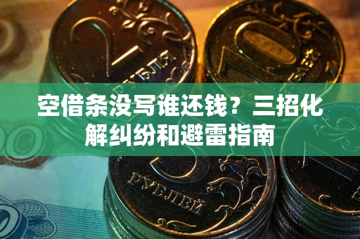 武汉空借条没写谁还钱？三招化解纠纷和避雷指南