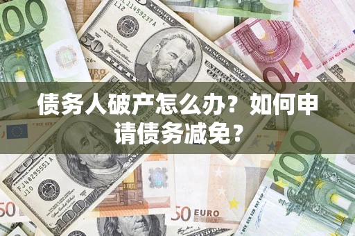 武汉债务人破产怎么办？如何申请债务减免？