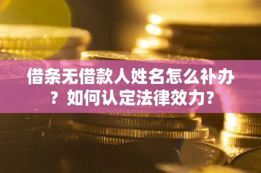 武汉借条无借款人姓名怎么补办？如何认定法律效力？