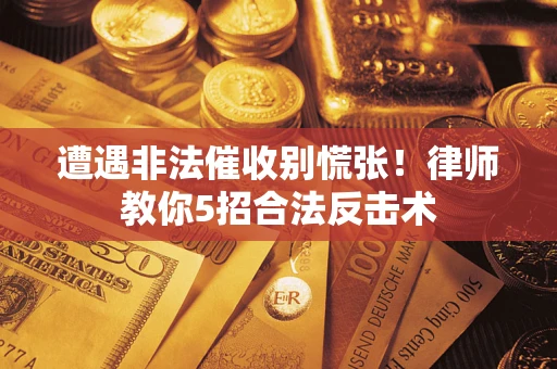 武汉遭遇非法催收别慌张！律师教你5招合法反击术