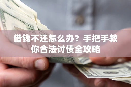 武汉借钱不还怎么办？手把手教你合法讨债全攻略