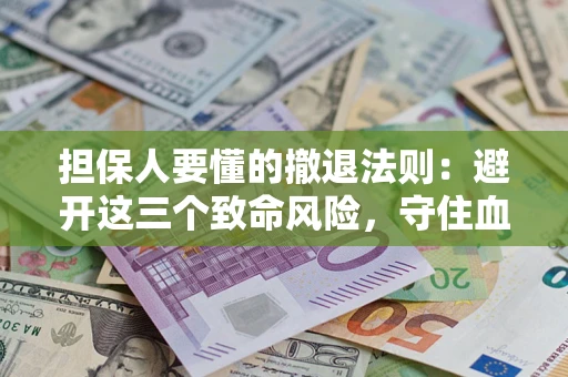 武汉担保人要懂的撤退法则：避开这三个致命风险，守住血汗钱