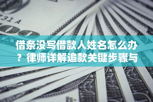 武汉借条没写借款人姓名怎么办？律师详解追款关键步骤与证据链构建