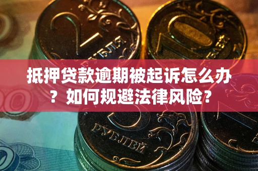武汉抵押贷款逾期被起诉怎么办？如何规避法律风险？