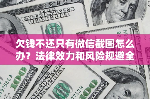 武汉欠钱不还只有微信截图怎么办？法律效力和风险规避全解析