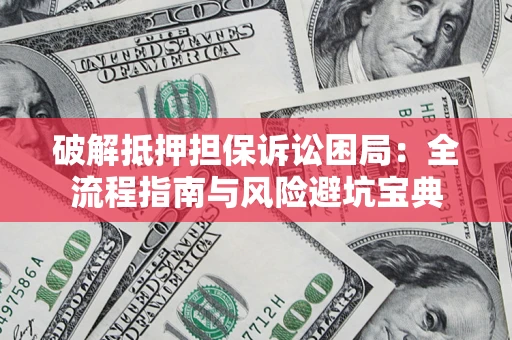 武汉破解抵押担保诉讼困局：全流程指南与风险避坑宝典
