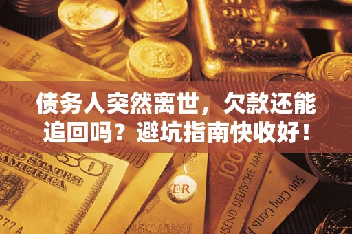 武汉债务人突然离世，欠款还能追回吗？避坑指南快收好！