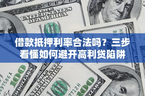 武汉借款抵押利率合法吗？三步看懂如何避开高利贷陷阱