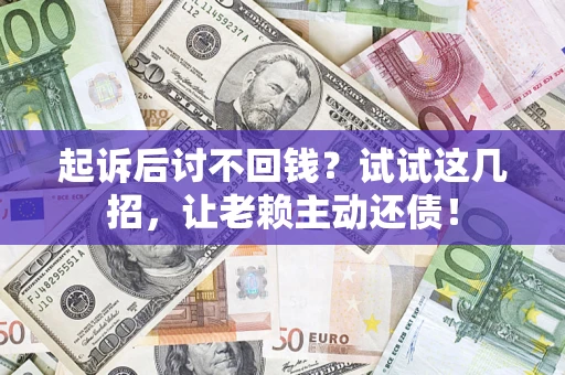 武汉起诉后讨不回钱？试试这几招，让老赖主动还债！