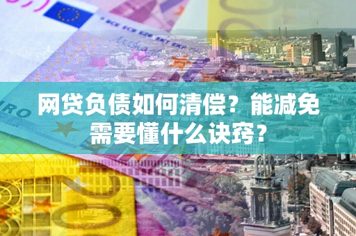 武汉网贷负债如何清偿？能减免需要懂什么诀窍？