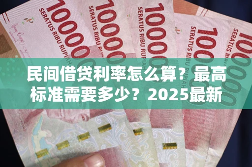 武汉民间借贷利率怎么算？最高标准需要多少？2025最新避坑指南