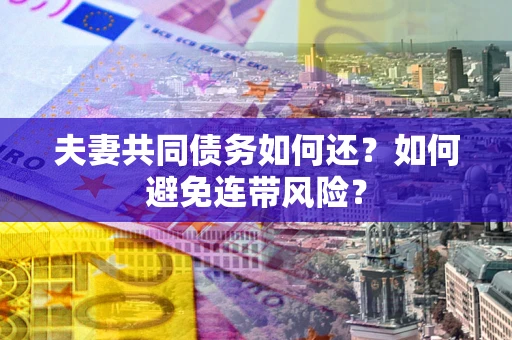 武汉夫妻共同债务如何还？如何避免连带风险？