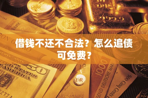 武汉借钱不还不合法？怎么追债可免费？