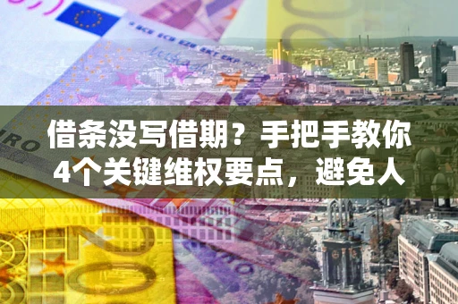 武汉借条没写借期？手把手教你4个关键维权要点，避免人财两空