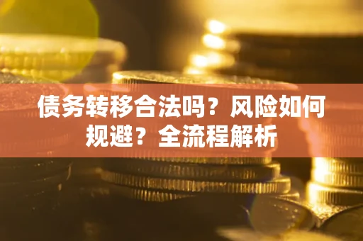 武汉债务转移合法吗？风险如何规避？全流程解析