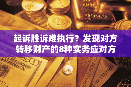 武汉起诉胜诉难执行？发现对方转移财产的8种实务应对方案