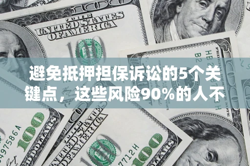 武汉避免抵押担保诉讼的5个关键点，这些风险90%的人不知道！