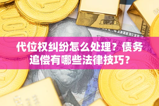 武汉代位权纠纷怎么处理？债务追偿有哪些法律技巧？