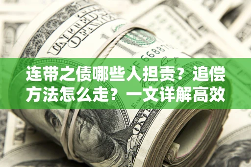 武汉连带之债哪些人担责？追偿方法怎么走？一文详解高效维权流程