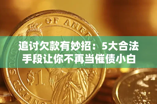 武汉追讨欠款有妙招：5大合法手段让你不再当催债小白