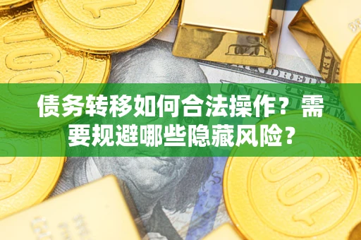 武汉债务转移如何合法操作？需要规避哪些隐藏风险？