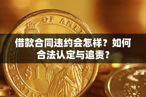 武汉借款合同违约会怎样？如何合法认定与追责？