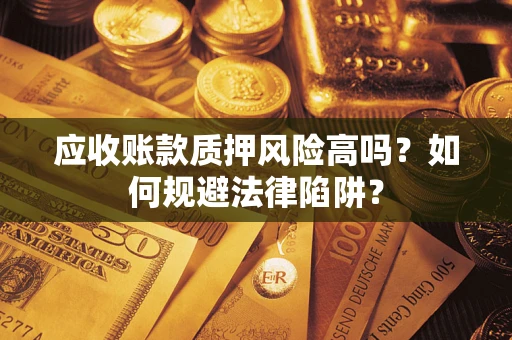 武汉应收账款质押风险高吗？如何规避法律陷阱？
