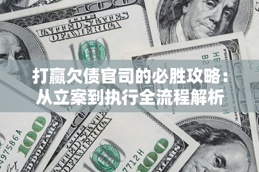 武汉打赢欠债官司的必胜攻略：从立案到执行全流程解析