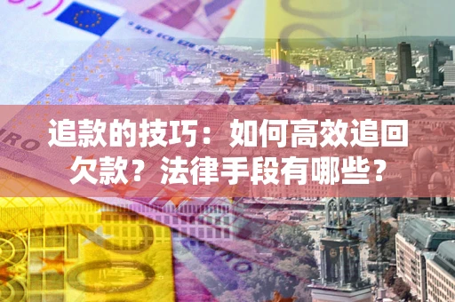 武汉追款的技巧：如何高效追回欠款？法律手段有哪些？