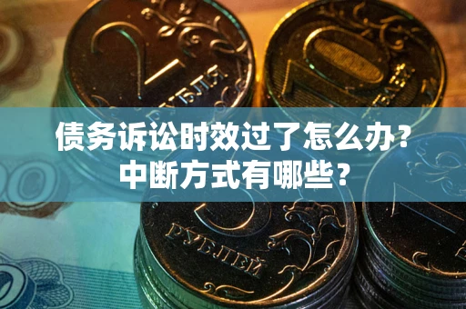 武汉债务诉讼时效过了怎么办？中断方式有哪些？